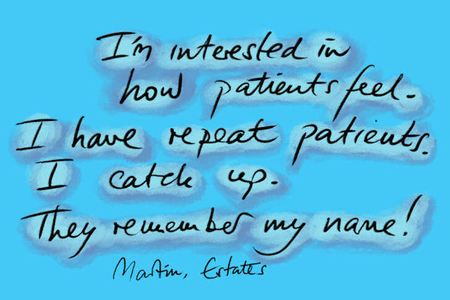 I'm interested in how patients feel. I have repeat patients. I catch up. They remember my name! Martin, Estates.